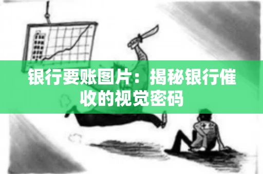银行要账图片：揭秘银行催收的视觉密码
