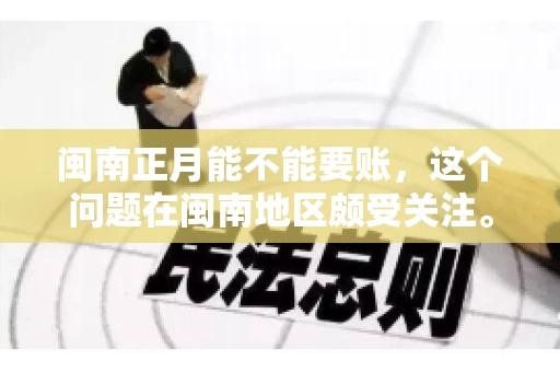 闽南正月能不能要账，这个问题在闽南地区颇受关注。正月，对于闽南人来说，是喜庆、团圆的时刻，那么在这个时候，能不能向他人追讨债务呢？下面，我们就来聊聊这个话题。
