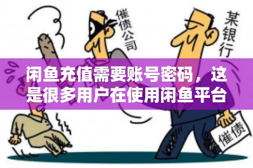 闲鱼充值需要账号密码，这是很多用户在使用闲鱼平台时都会遇到的问题。今天，我就来和大家聊聊这个话题，希望能帮助大家更好地了解闲鱼充值的相关事宜。