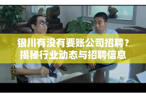 银川有没有要账公司招聘?揭秘行业动态与招聘信息 银川有没有要账公司招聘?揭秘行业动态与招聘信息