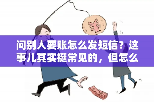 问别人要账怎么发短信？这事儿其实挺常见的，但怎么发得既得体又有效，还真得讲究点门道。咱们就来聊聊这个话题，希望能帮到你。