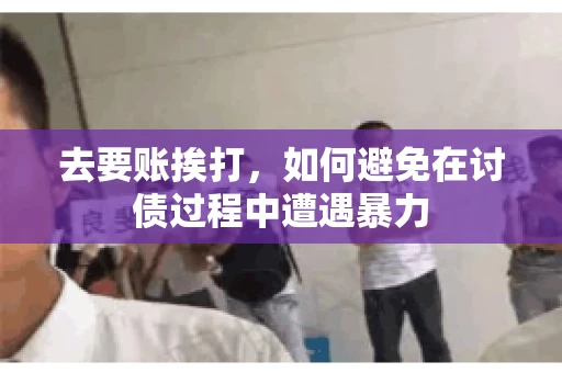 去要账挨打，如何避免在讨债过程中遭遇暴力