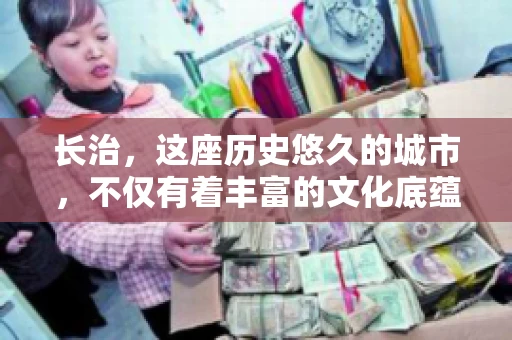 长治，这座历史悠久的城市，不仅有着丰富的文化底蕴，也是商业活动频繁的地方。那么，长治有要账公司吗？这个问题对于许多企业来说至关重要。今天，我们就来聊聊长治的这些要账公司，看看它们能为企业和个人提供哪些服务。