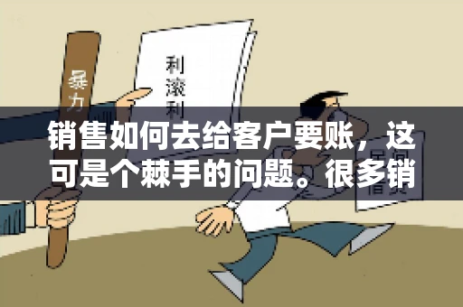 销售如何去给客户要账，这可是个棘手的问题。很多销售人员都遇到过客户拖欠账款的情况，让人头疼不已。今天，我就来和大家聊聊这个话题，分享一些实际操作中的经验和技巧。