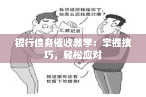 银行债务催收教学:掌握技巧,轻松应对 银行债务催收教学:掌握技巧,轻松应对