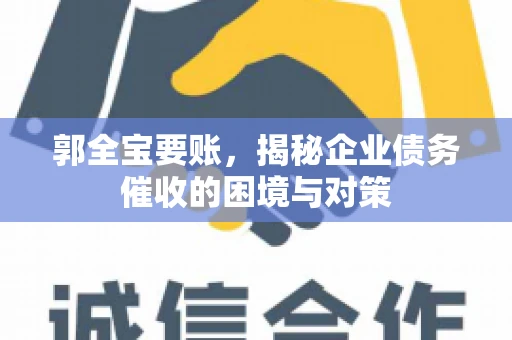 郭全宝要账,揭秘企业债务催收的困境与对策 郭全宝要账,揭秘企业债务催收的困境与对策