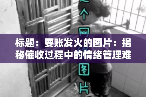 标题：要账发火的图片：揭秘催收过程中的情绪管理难题