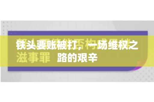 铁头要账被打，一场维权之路的艰辛