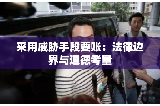 采用威胁手段要账：法律边界与道德考量
