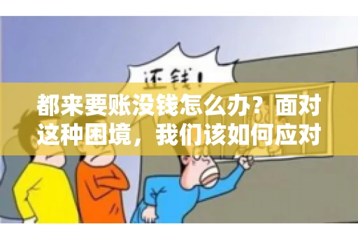 都来要账没钱怎么办？面对这种困境，我们该如何应对呢？首先，我们要明确一点，债务问题并非无解，关键在于我们如何去面对和解决。下面，我就从几个方面来和大家聊聊这个问题。