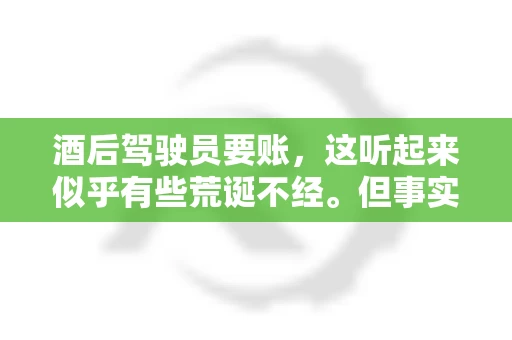 酒后驾驶员要账，这听起来似乎有些荒诞不经。但事实上，这样的案例在现实生活中并不少见。今天，我们就来聊聊这个话题，看看酒后驾驶员要账背后的故事。
