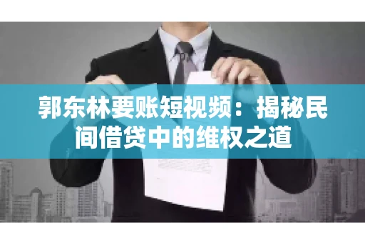 郭东林要账短视频：揭秘民间借贷中的维权之道