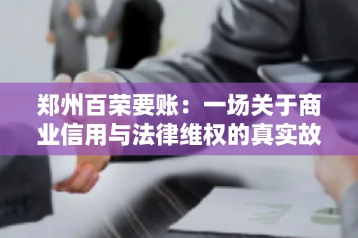 郑州百荣要账：一场关于商业信用与法律维权的真实故事