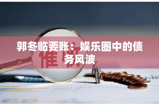 郭冬临要账：娱乐圈中的债务风波