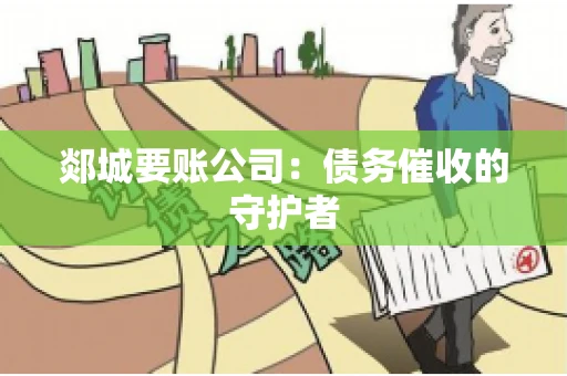 郯城要账公司：债务催收的守护者