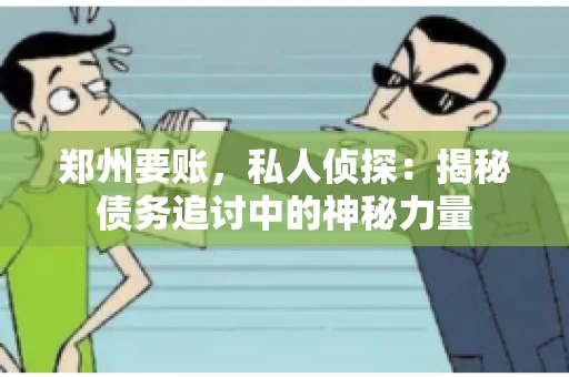 郑州要账，私人侦探：揭秘债务追讨中的神秘力量