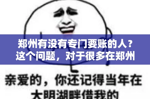 郑州有没有专门要账的人？这个问题，对于很多在郑州做生意的人来说，可能是一个常见的困扰。毕竟，应收账款的管理对于企业的运营至关重要。那么，郑州有没有专门要账的人呢？且听我慢慢道来。