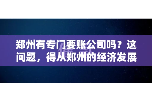 郑州有专门要账公司吗？这问题，得从郑州的经济发展和市场需求说起。