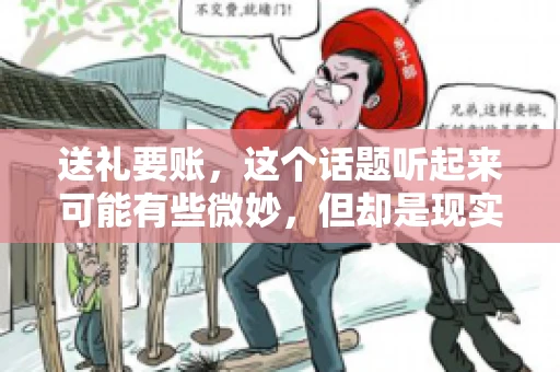 送礼要账，这个话题听起来可能有些微妙，但却是现实生活中不少人都可能遇到的情况。送礼，有时候是为了拉近关系，有时候则是为了解决一些实际问题。而要账，更是涉及到金钱利益，往往让人感到压力。今天，我们就来聊聊这个话题，看看送礼要账背后的故事。