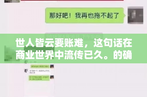 世人皆云要账难，这句话在商业世界中流传已久。的确，要账难，难就难在它不仅考验着企业的财务管理能力，更考验着企业的法律意识和执行力。今天，我们就来聊聊这个话题，看看要账难在哪里，如何才能让要账变得不那么难。