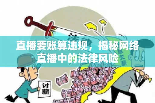 直播要账算违规,揭秘网络直播中的法律风险 直播要账算违规,揭秘网络直播中的法律风险