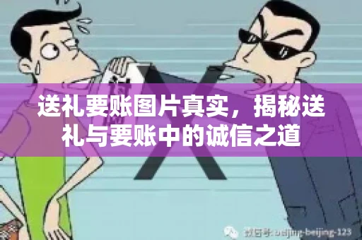 送礼要账图片真实，揭秘送礼与要账中的诚信之道