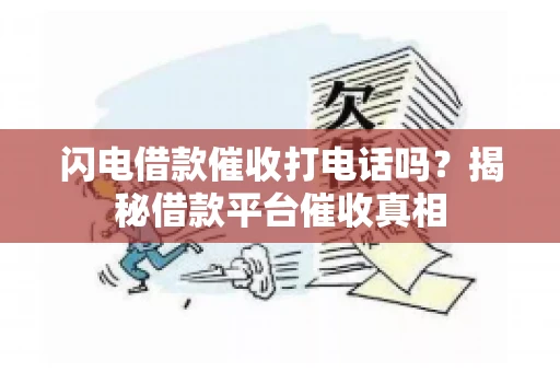 闪电借款催收打电话吗？揭秘借款平台催收真相