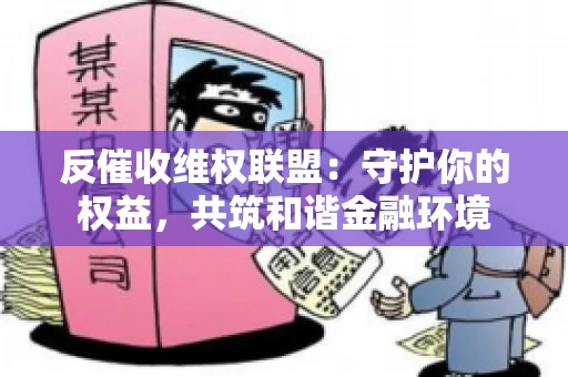 反催收维权联盟：守护你的权益，共筑和谐金融环境