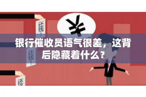 银行催收员语气很差，这背后隐藏着什么？