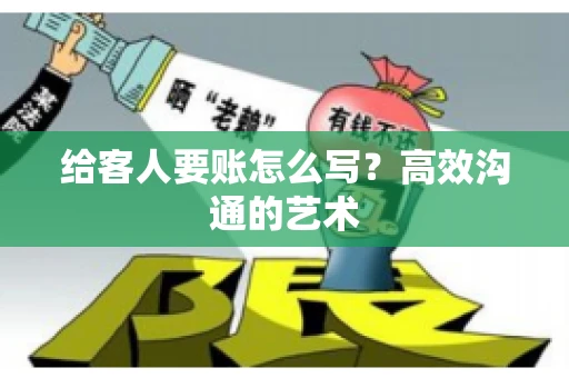 给客人要账怎么写？高效沟通的艺术