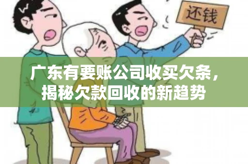 广东有要账公司收买欠条，揭秘欠款回收的新趋势