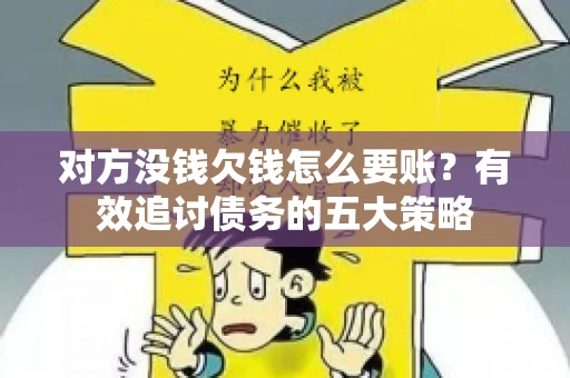 对方没钱欠钱怎么要账？有效追讨债务的五大策略