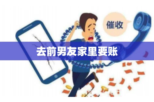 去前男友家里要账 去前男友家里要账