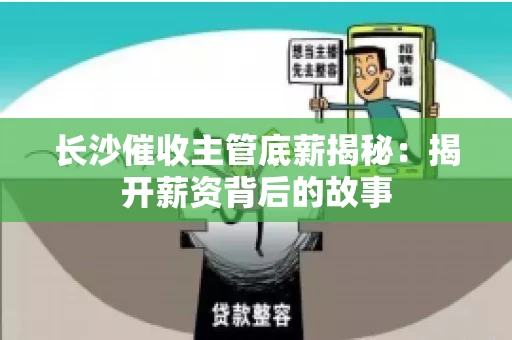 长沙催收主管底薪揭秘：揭开薪资背后的故事