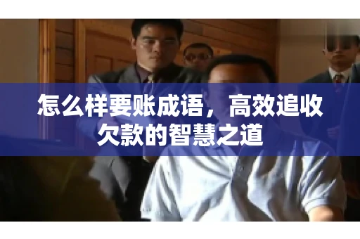 怎么样要账成语,高效追收欠款的智慧之道 怎么样要账成语,高效追收欠款的智慧之道